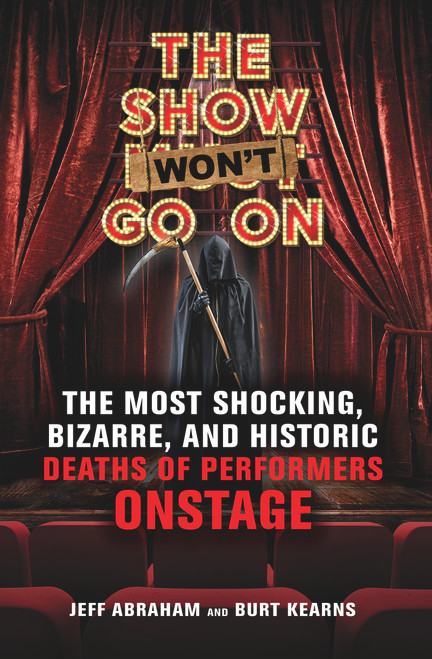 The Show Won't Go On (The Most Shocking, Bizarre, and Historic Deaths of Performers Onstage) by Jeff Abraham, Burt Kearns, 9781641602174