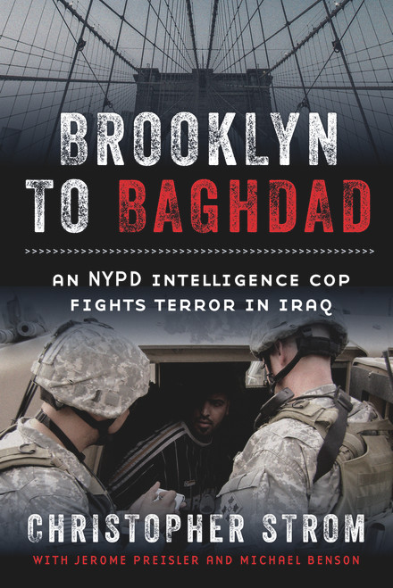 Brooklyn to Baghdad (An NYPD Intelligence Cop Fights Terror in Iraq) by Christopher Strom, Jerome Preisler, Michael Benson, 9781641601023