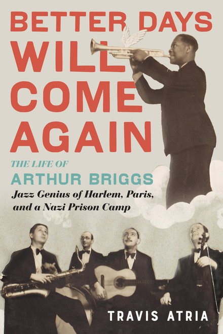 Better Days Will Come Again (The Life of Arthur Briggs, Jazz Genius of Harlem, Paris, and a Nazi Prison Camp) by Travis Atria, 9780914090106
