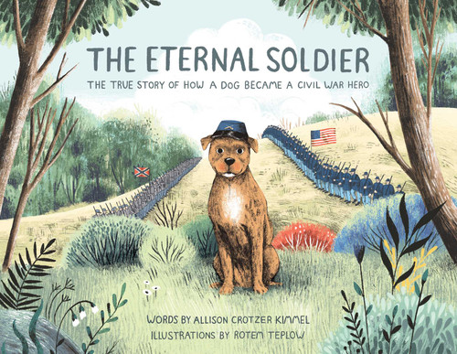 The Eternal Soldier (The True Story of How a Dog Became a Civil War Hero) by Allison Crotzer Kimmel, Rotem Teplow, 9781499808636