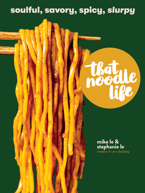 That Noodle Life (Soulful, Savory, Spicy, Slurpy) by Mike Le, Stephanie Le, 9781523505326