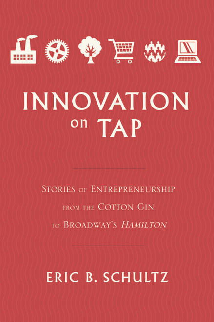 Innovation on Tap (Stories of Entrepreneurship from the Cotton Gin to Broadway's Hamilton) by Eric B. Schultz, 9781626346635