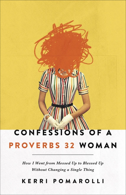 Confessions of a Proverbs 32 Woman (How I Went from Messed Up to Blessed Up Without Changing a Single Thing) by Kerri Pomarolli, 9780736977487