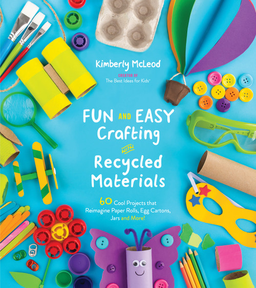 Fun and Easy Crafting with Recycled Materials (60 Cool Projects that Reimagine Paper Rolls, Egg Cartons, Jars and More!) by Kimberly McLeod, 9781624149085