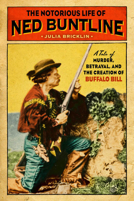 The Notorious Life of Ned Buntline (A Tale of Murder, Betrayal, and the Creation of Buffalo Bill) by Julia Bricklin, 9781493047536
