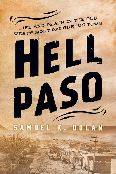 Hell Paso (Life and Death in the Old West's Most Dangerous Town) by Samuel K. Dolan, 9781493041503