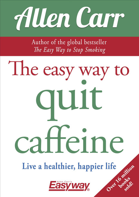 The Easy Way to Quit Caffeine (Live a healthier, happier life) by Allen Carr, 9781789505504