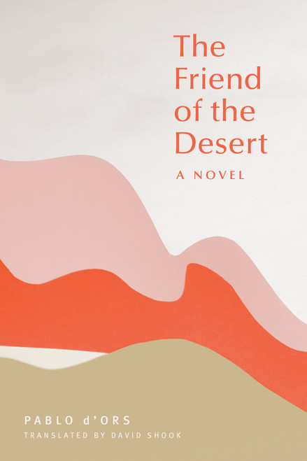 The Friend of the Desert (A Novel) by Pablo d'Ors, David Shook, 9781946764492