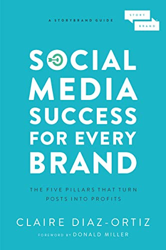 Social Media Success for Every Brand (The Five StoryBrand Pillars That Turn Posts Into Profits) by Claire Diaz-Ortiz, Donald Miller, 9781400214969