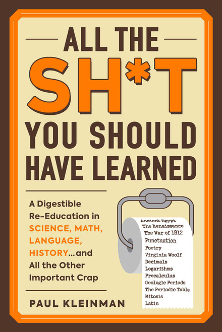 All the Sh*t You Should Have Learned (A Digestible Re-Education in Science, Math, Language, History...and All the Other Important Crap) by Paul Kleinman, 9781507212400