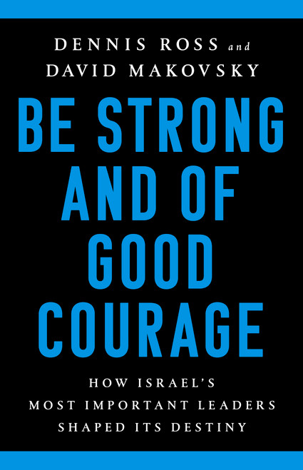 Be Strong and of Good Courage (How Israel's Most Important Leaders Shaped Its Destiny) by Dennis Ross, David Makovsky, 9781541767652