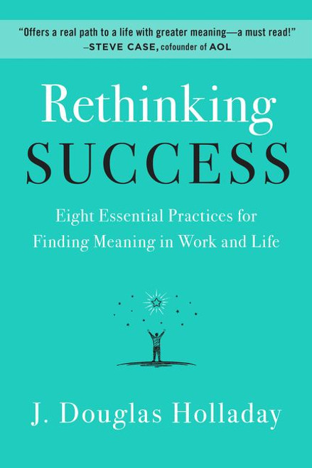 Rethinking Success (Eight Essential Practices for Finding Meaning in Work and Life) by J. Douglas Holladay, 9780062897886