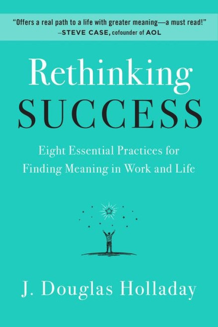 Rethinking Success (Eight Essential Practices for Finding Meaning in Work and Life) by J. Douglas Holladay, 9780062897886