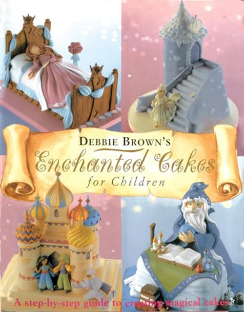 Enchanted Cakes for Children (A Step-by-Step Guide to Creating Magical Cakes) by Debbie Brown, 9780804852531