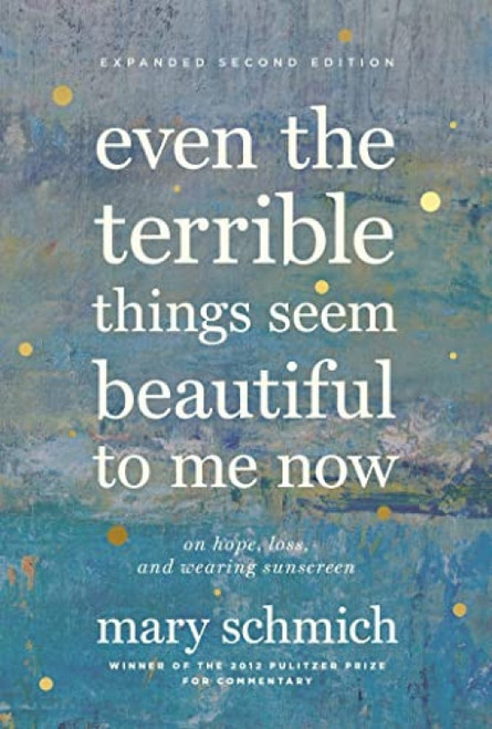 Even the Terrible Things Seem Beautiful to Me Now (On Hope, Loss, and Wearing Sunscreen) - 9781572842809 by Mary Schmich
