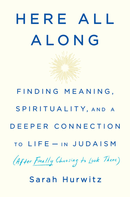 Here All Along (Finding Meaning, Spirituality, and a Deeper Connection to Life--in Judaism (After Finally Choosing to Look There)) by Sarah Hurwitz, 9780525510710