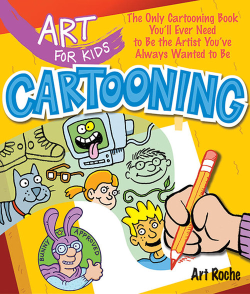 Art for Kids: Cartooning (The Only Cartooning Book You'll Ever Need to Be the Artist You've Always Wanted to Be) by Art Roche, 9781402775154