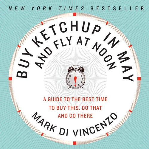 Buy Ketchup in May and Fly at Noon (A Guide to the Best Time to Buy This, Do That and Go There) by Mark Di Vincenzo, 9780061730887