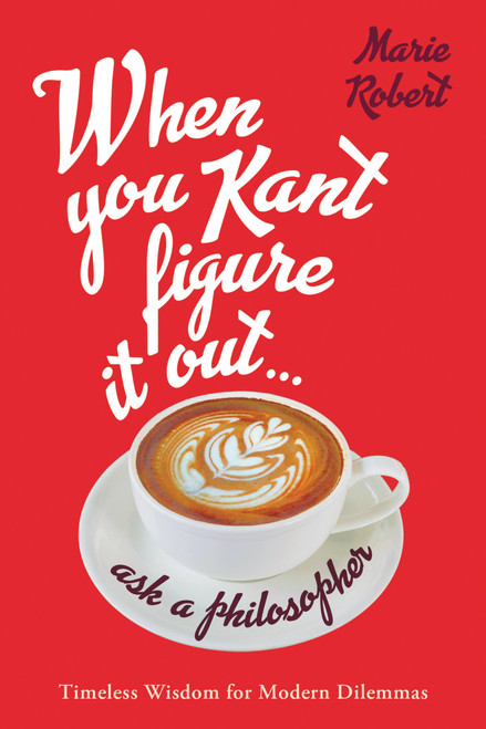 When You Kant Figure It Out, Ask a Philosopher (Timeless Wisdom for Modern Dilemmas) by Marie Robert, 9780316492522