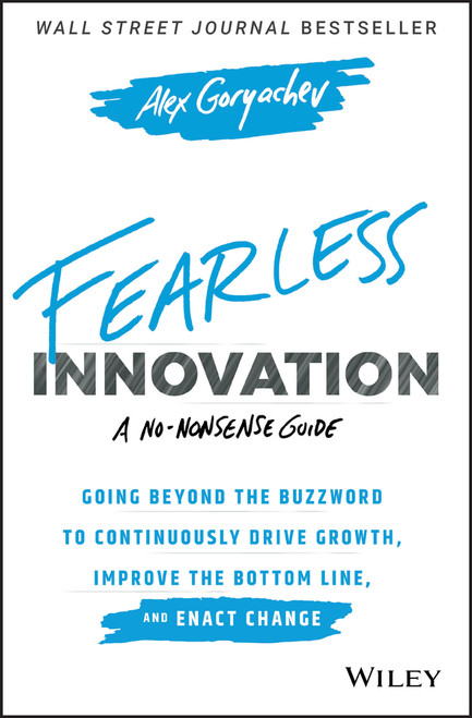 Fearless Innovation (Going Beyond the Buzzword to Continuously Drive Growth, Improve the Bottom Line, and Enact Change) by Alex Goryachev, 9781119579526