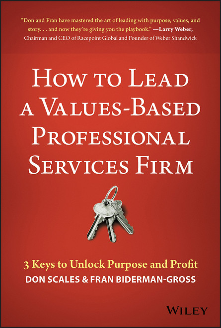 How to Lead a Values-Based Professional Services Firm (3 Keys to Unlock Purpose and Profit) by Don Scales, Fran Biderman-Gross, 9781119621522