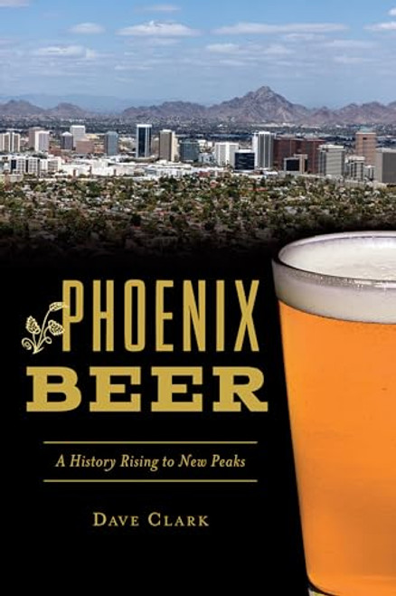 Phoenix Beer (A History Rising to New Peaks) by Dave Clark, 9781467140980