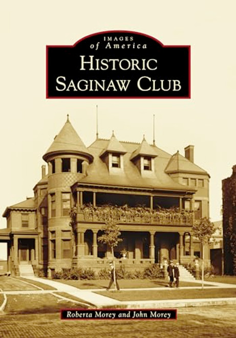 Historic Saginaw Club by Roberta M. Morey, John D. Morey, 9781467104111
