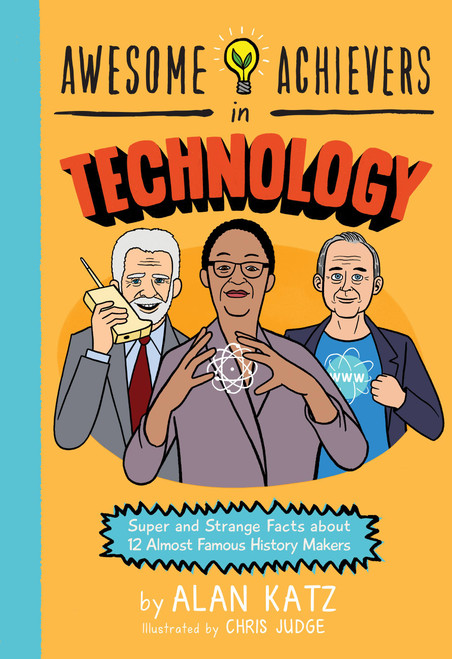 Awesome Achievers in Technology (Super and Strange Facts about 12 Almost Famous History Makers) by Alan Katz, Chris Judge, 9780762463367