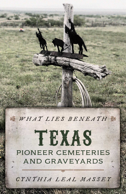 What Lies Beneath (Texas Pioneer Cemeteries and Graveyards) by Cynthia Leal Massey, 9781493048601
