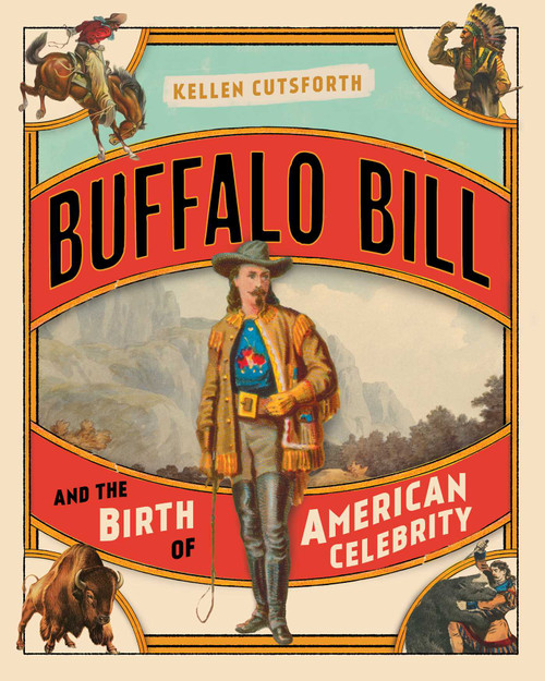 Buffalo Bill and the Birth of American Celebrity by Kellen Cutsforth, 9781493047420