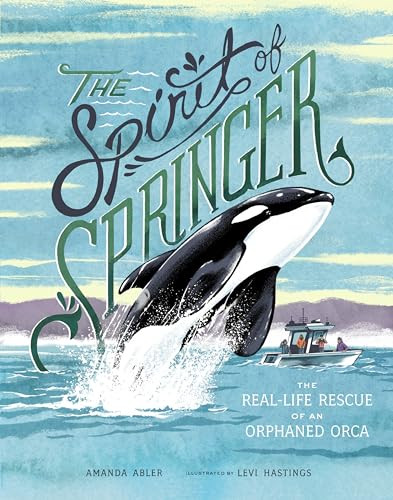 The Spirit of Springer (The Real-Life Rescue of an Orphaned Orca) by Amanda Abler, Levi Hastings, 9781632172129