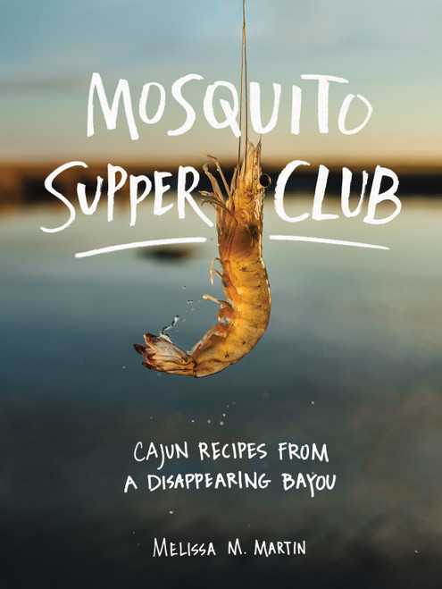 Mosquito Supper Club (Cajun Recipes from a Disappearing Bayou) by Melissa M. Martin, 9781579658472