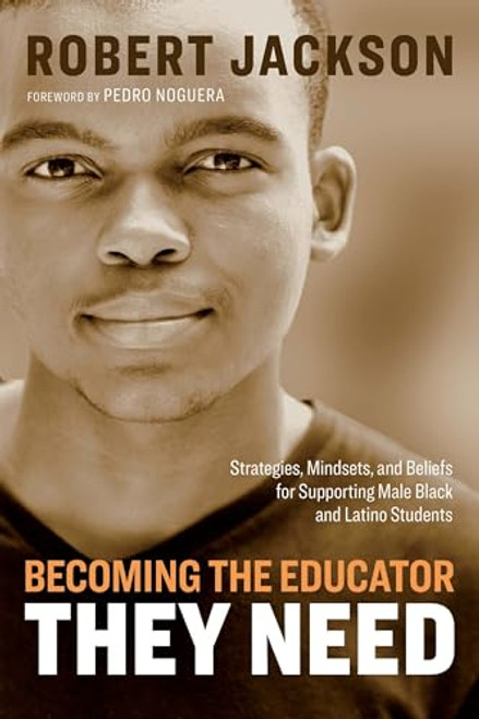 Becoming the Educator They Need (Strategies, Mindsets, and Beliefs for Supporting Male Black and Latino Students) by Robert Jackson, 9781416628200