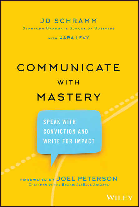 Communicate with Mastery (Speak With Conviction and Write for Impact) by JD Schramm, Kara Levy, Joel Peterson, 9781119550099