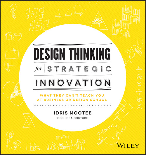 Design Thinking for Strategic Innovation (What They Can't Teach You at Business or Design School) by Idris Mootee, 9781118620120