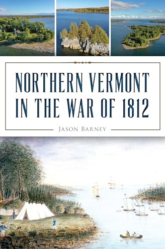 Northern Vermont in the War of 1812 by Jason Barney, 9781467141697