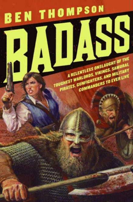 Badass (A Relentless Onslaught of the Toughest Warlords, Vikings, Samurai, Pirates, Gunfighters, and Military Commanders to Ever Live) by Ben Thompson, 9780061749445