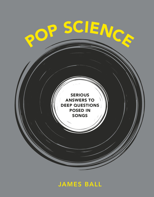 Pop Science (Serious Answers to Deep Questions Posed in Songs) by James Ball, 9781984856265