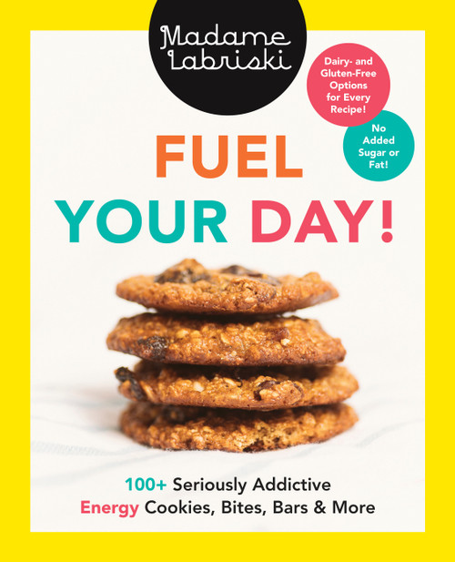 Fuel Your Day! (100+ Seriously Addictive Energy Cookies, Bites, Bars and More: A Baking Book) by Madame Labriski, 9780525610304
