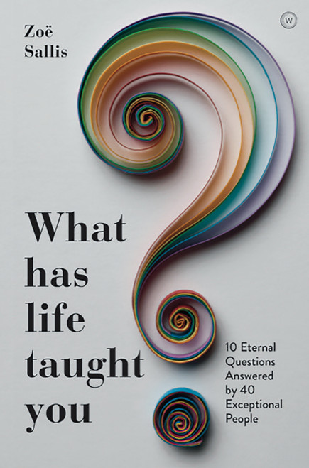 What Has Life Taught You? (10 Eternal Questions Answered by 40 Exceptional People) by Zoe Sallis, 9781786783509