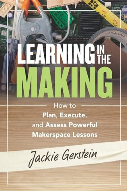 Learning in the Making (How to Plan, Execute, and Assess Powerful Makerspace Lessons) by Jackie Gerstein, 9781416628040
