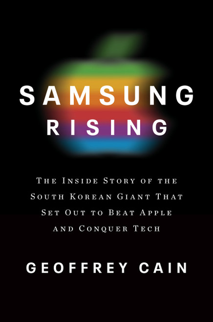 Samsung Rising (The Inside Story of the South Korean Giant That Set Out to Beat Apple and Conquer Tech) by Geoffrey Cain, 9781101907252