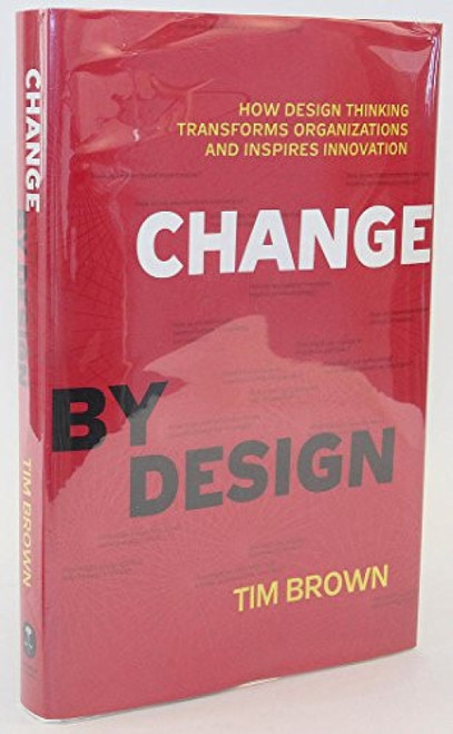 Change by Design (How Design Thinking Transforms Organizations and Inspires Innovation) by Tim Brown, 9780061766084