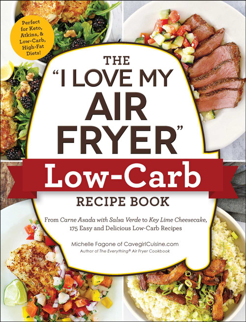 The "I Love My Air Fryer" Low-Carb Recipe Book (From Carne Asada with Salsa Verde to Key Lime Cheesecake, 175 Easy and Delicious Low-Carb Recipes) by Michelle Fagone, 9781507212264