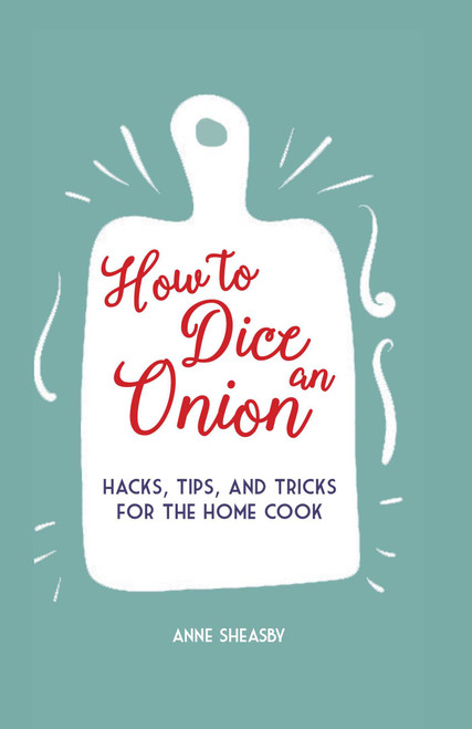 How to Dice an Onion (Hacks, tips, and tricks for the home cook) by Anne Sheasby, 9781912983155