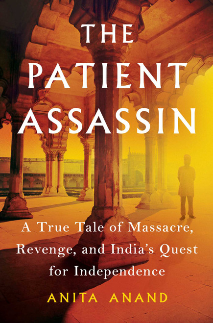 The Patient Assassin (A True Tale of Massacre, Revenge, and India's Quest for Independence) by Anita Anand, 9781501195709