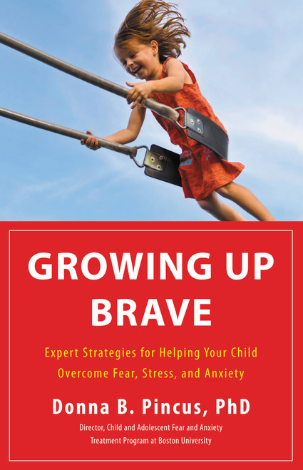 Growing Up Brave (Expert Strategies for Helping Your Child Overcome Fear, Stress, and Anxiety) by Donna B. Pincus, 9780316125604