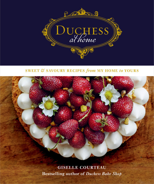 Duchess at Home (Sweet & Savoury Recipes from My Home to Yours: A Cookbook) by Giselle Courteau, 9780525610328