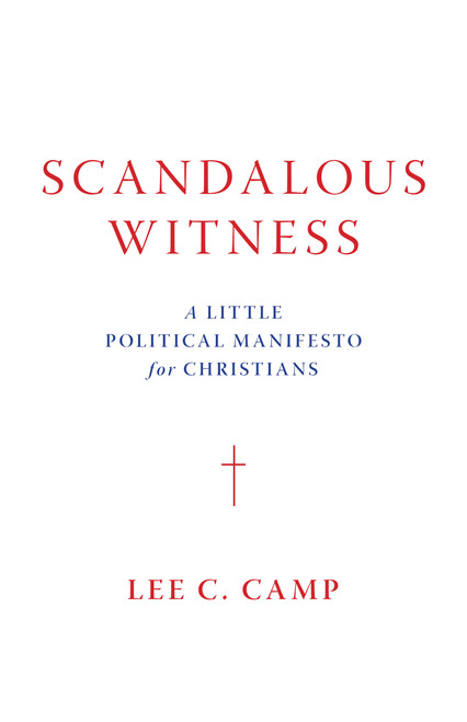 Scandalous Witness (A Little Political Manifesto for Christians) by Lee C. Camp, 9780802877352