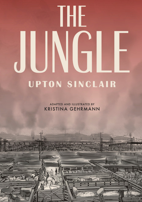 The Jungle ([A Graphic Novel]) by Upton Sinclair, Kristina Gehrmann, Kristina Gehrmann, Ivanka Hahnenberger, 9781984856487